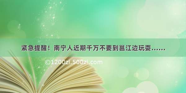 紧急提醒！南宁人近期千万不要到邕江边玩耍……