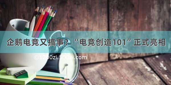 企鹅电竞又搞事？“电竞创造101”正式亮相