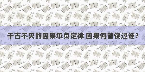 千古不灭的因果承负定律 因果何曾饶过谁？