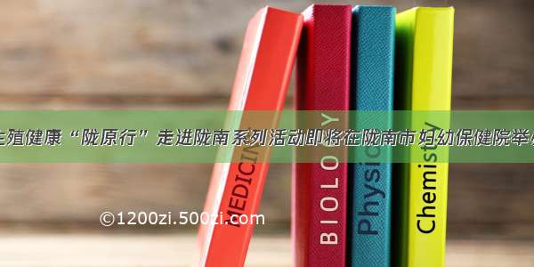 生殖健康“陇原行”走进陇南系列活动即将在陇南市妇幼保健院举办