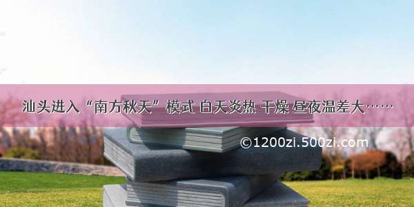 汕头进入“南方秋天”模式 白天炎热 干燥 昼夜温差大……