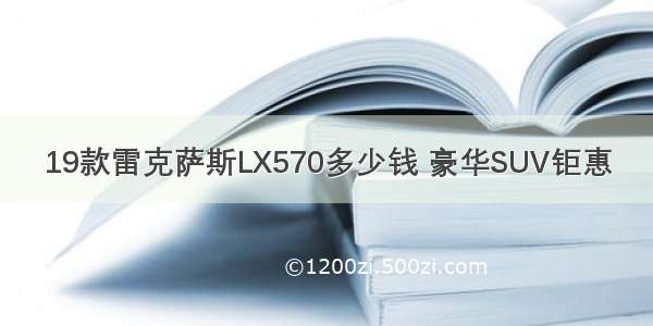 19款雷克萨斯LX570多少钱 豪华SUV钜惠