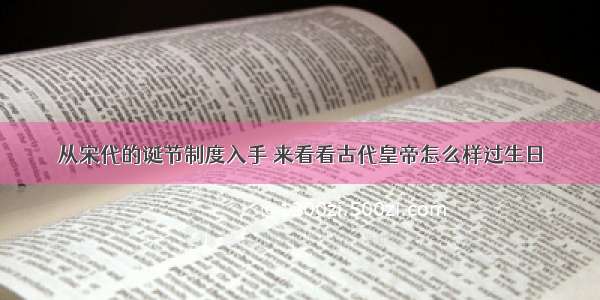 从宋代的诞节制度入手 来看看古代皇帝怎么样过生日