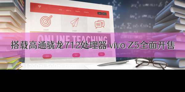 搭载高通骁龙712处理器 vivo Z5全面开售