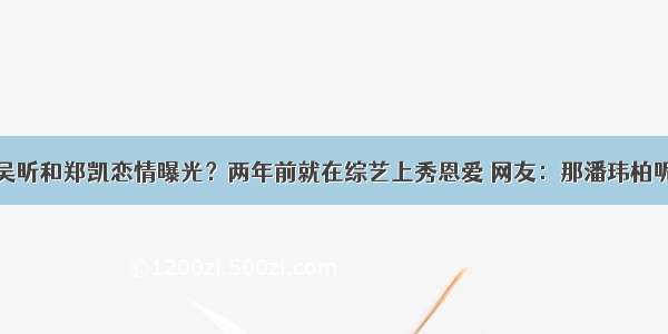 吴昕和郑凯恋情曝光？两年前就在综艺上秀恩爱 网友：那潘玮柏呢