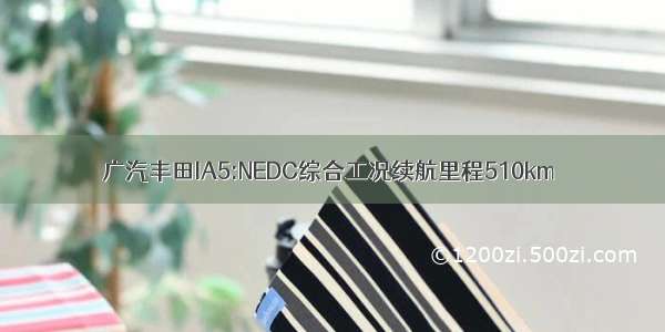 广汽丰田IA5:NEDC综合工况续航里程510km
