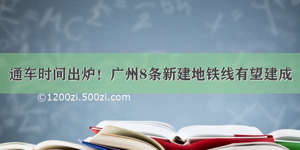 通车时间出炉！广州8条新建地铁线有望建成