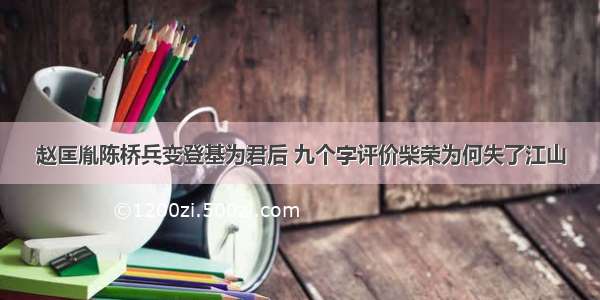 赵匡胤陈桥兵变登基为君后 九个字评价柴荣为何失了江山