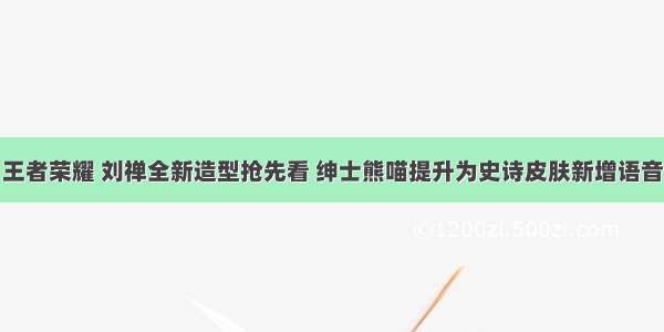 王者荣耀 刘禅全新造型抢先看 绅士熊喵提升为史诗皮肤新增语音