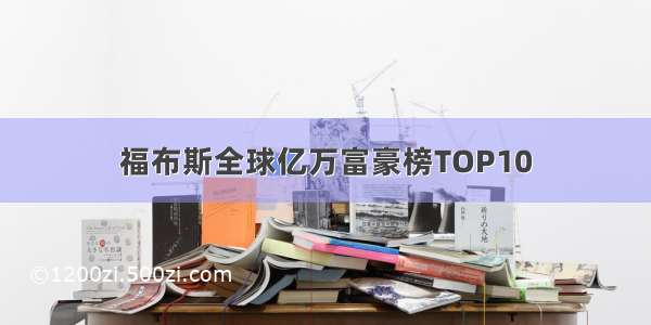 福布斯全球亿万富豪榜TOP10