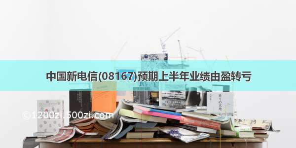 中国新电信(08167)预期上半年业绩由盈转亏