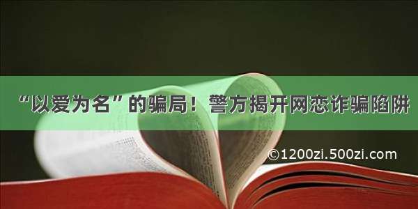 “以爱为名”的骗局！警方揭开网恋诈骗陷阱