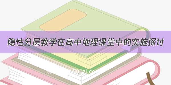 隐性分层教学在高中地理课堂中的实施探讨