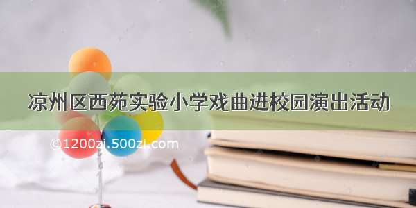 凉州区西苑实验小学戏曲进校园演出活动