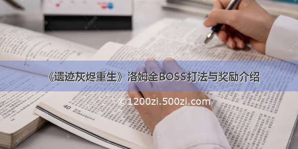 《遗迹灰烬重生》洛姆全BOSS打法与奖励介绍