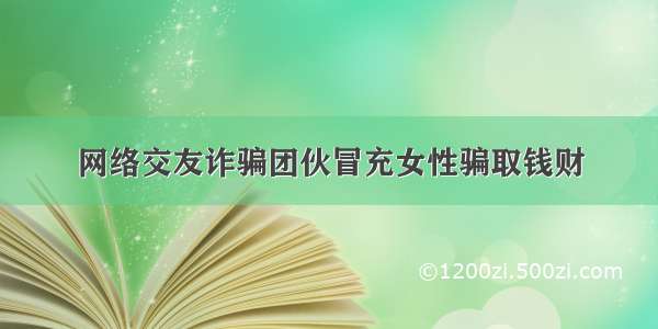 网络交友诈骗团伙冒充女性骗取钱财