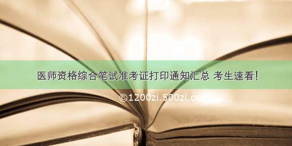 医师资格综合笔试准考证打印通知汇总 考生速看！