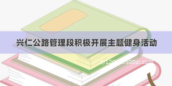 兴仁公路管理段积极开展主题健身活动