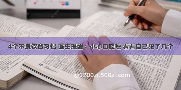 4个不良饮食习惯 医生提醒：小心口腔癌 看看自己犯了几个