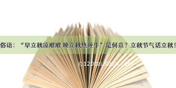 俗语：“早立秋凉飕飕 晚立秋热死牛”是何意？立秋节气话立秋！