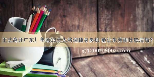 正式离开广东！单场16分大将迎翻身良机 能让朱芳雨杜锋后悔？