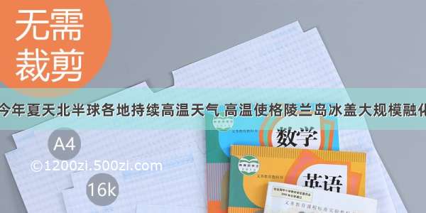 今年夏天北半球各地持续高温天气 高温使格陵兰岛冰盖大规模融化