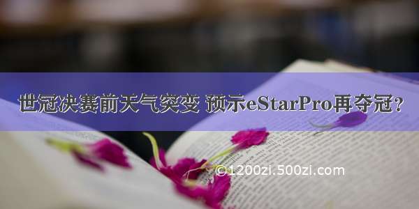 世冠决赛前天气突变 预示eStarPro再夺冠？