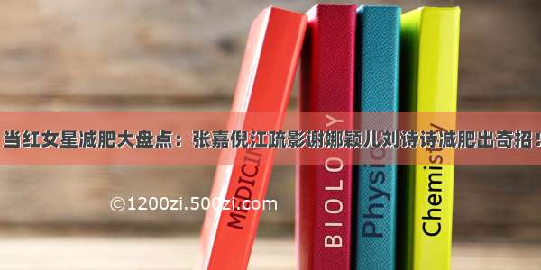 当红女星减肥大盘点：张嘉倪江疏影谢娜颖儿刘诗诗减肥出奇招！