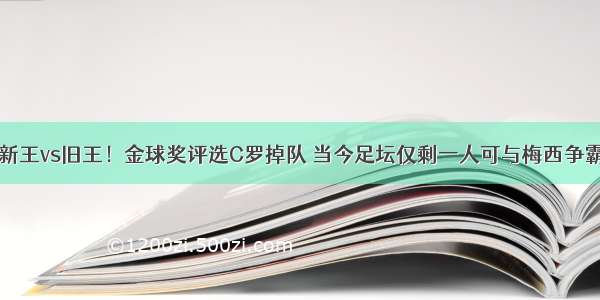 新王vs旧王！金球奖评选C罗掉队 当今足坛仅剩一人可与梅西争霸