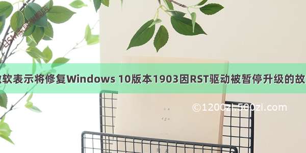 微软表示将修复Windows 10版本1903因RST驱动被暂停升级的故障