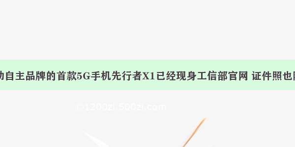 中国移动自主品牌的首款5G手机先行者X1已经现身工信部官网 证件照也随之曝光