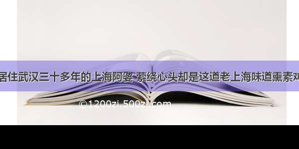 居住武汉三十多年的上海阿婆 萦绕心头却是这道老上海味道熏素鸡