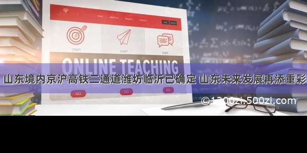 山东境内京沪高铁二通道潍坊临沂已确定 山东未来发展再添重彩