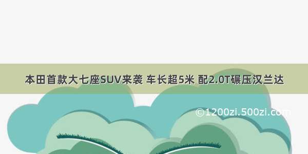 本田首款大七座SUV来袭 车长超5米 配2.0T碾压汉兰达