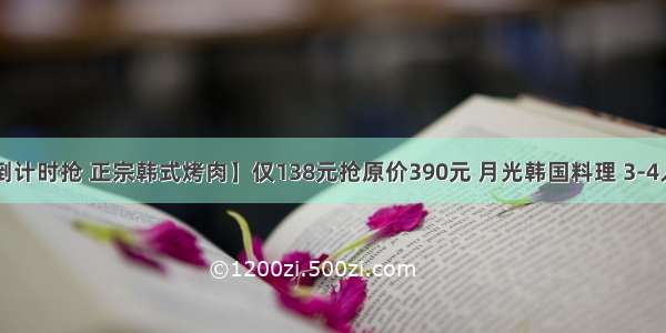 【倒计时抢 正宗韩式烤肉】仅138元抢原价390元 月光韩国料理 3-4人餐！