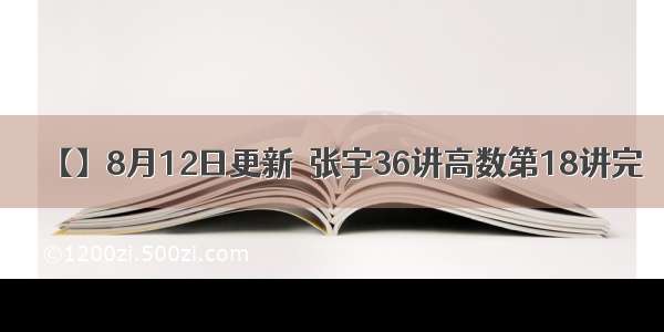 【】8月12日更新  张宇36讲高数第18讲完