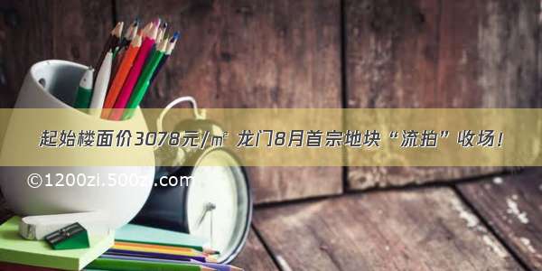 起始楼面价3078元/㎡ 龙门8月首宗地块“流拍”收场！