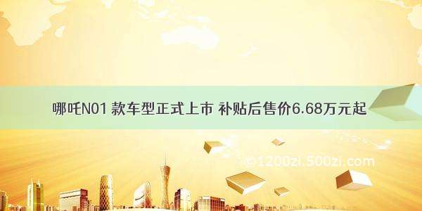 哪吒N01 款车型正式上市 补贴后售价6.68万元起