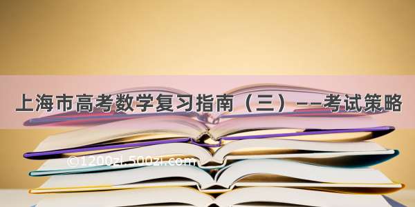 上海市高考数学复习指南（三）——考试策略