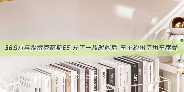 36.9万喜提雷克萨斯ES 开了一段时间后 车主给出了用车感受