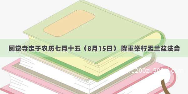 圆觉寺定于农历七月十五（8月15日） 隆重举行盂兰盆法会