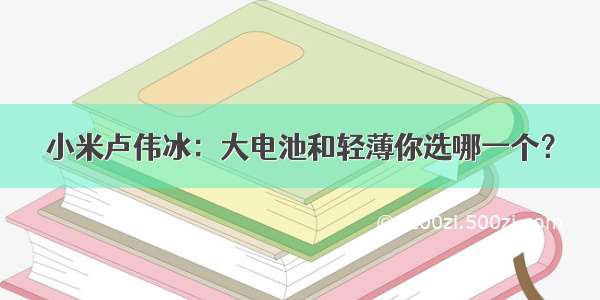 小米卢伟冰：大电池和轻薄你选哪一个？