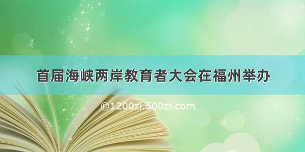 首届海峡两岸教育者大会在福州举办