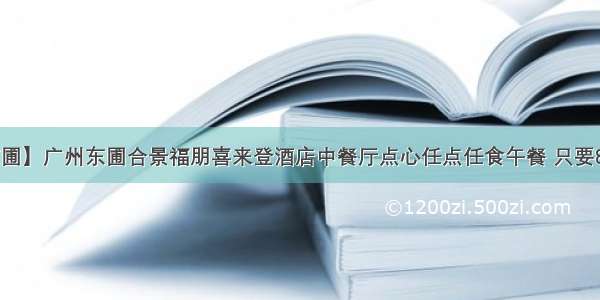 【广州东圃】广州东圃合景福朋喜来登酒店中餐厅点心任点任食午餐 只要88元/人！！