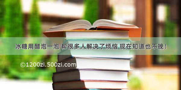 冰糖用醋泡一泡 帮很多人解决了烦恼 现在知道也不晚！