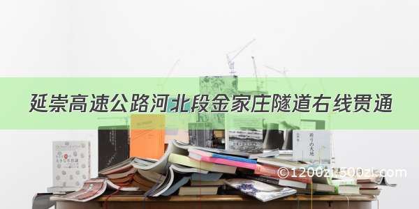 延崇高速公路河北段金家庄隧道右线贯通