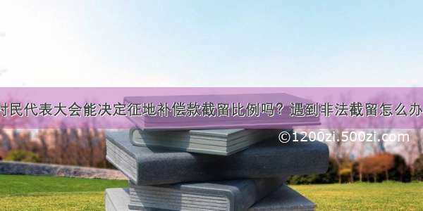 村民代表大会能决定征地补偿款截留比例吗？遇到非法截留怎么办？