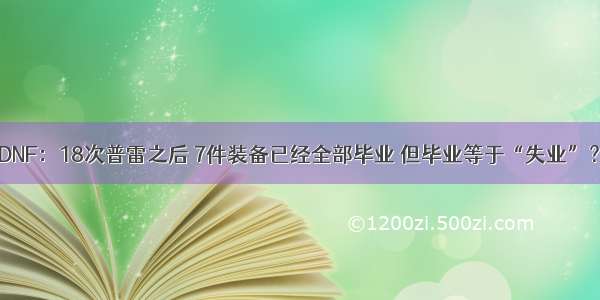 DNF：18次普雷之后 7件装备已经全部毕业 但毕业等于“失业”？