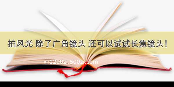 拍风光 除了广角镜头 还可以试试长焦镜头！