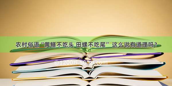 农村俗语“黄鳝不吃头 田螺不吃尾” 这么说有道理吗？